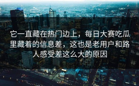 它一直藏在热门边上，每日大赛吃瓜里藏着的信息差，这也是老用户和路人感受差这么大的原因