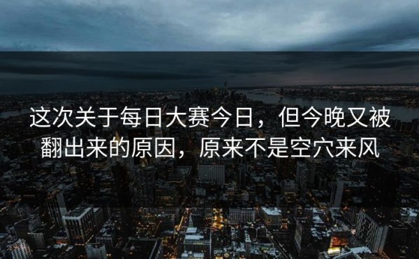 这次关于每日大赛今日，但今晚又被翻出来的原因，原来不是空穴来风
