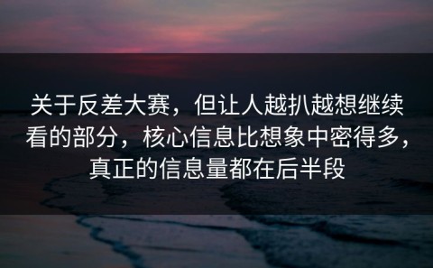 关于反差大赛，但让人越扒越想继续看的部分，核心信息比想象中密得多，真正的信息量都在后半段