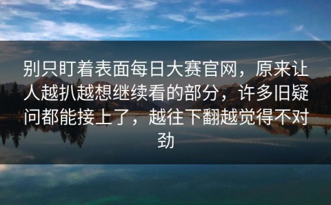 别只盯着表面每日大赛官网，原来让人越扒越想继续看的部分，许多旧疑问都能接上了，越往下翻越觉得不对劲