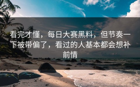 看完才懂，每日大赛黑料，但节奏一下被带偏了，看过的人基本都会想补前情