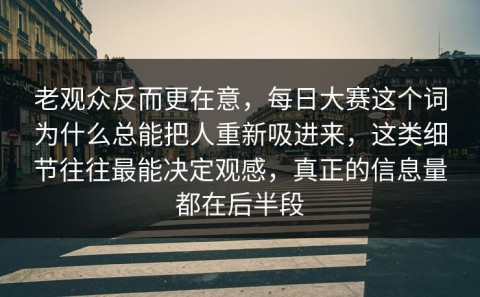 老观众反而更在意，每日大赛这个词为什么总能把人重新吸进来，这类细节往往最能决定观感，真正的信息量都在后半段