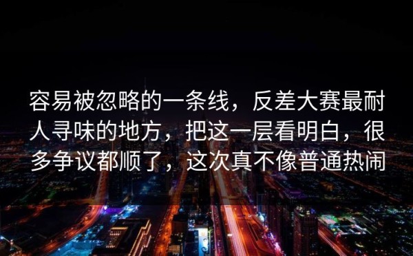 容易被忽略的一条线，反差大赛最耐人寻味的地方，把这一层看明白，很多争议都顺了，这次真不像普通热闹