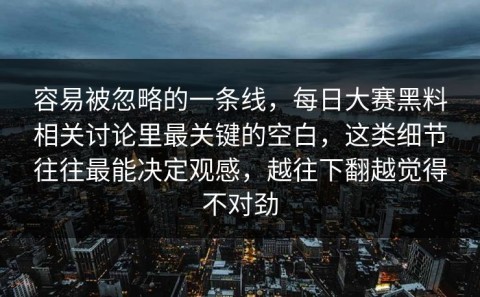 容易被忽略的一条线，每日大赛黑料相关讨论里最关键的空白，这类细节往往最能决定观感，越往下翻越觉得不对劲
