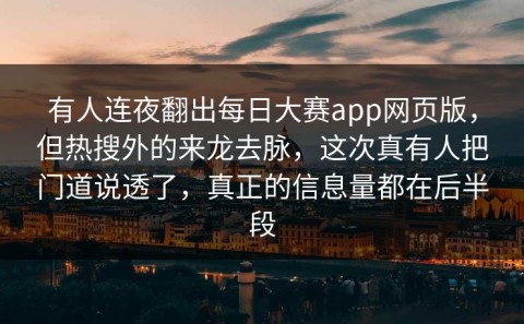 有人连夜翻出每日大赛app网页版，但热搜外的来龙去脉，这次真有人把门道说透了，真正的信息量都在后半段