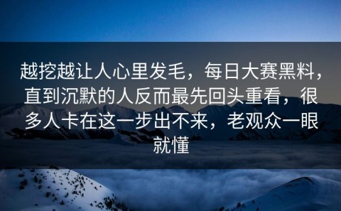 越挖越让人心里发毛，每日大赛黑料，直到沉默的人反而最先回头重看，很多人卡在这一步出不来，老观众一眼就懂