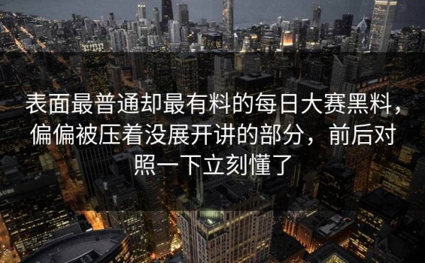 表面最普通却最有料的每日大赛黑料，偏偏被压着没展开讲的部分，前后对照一下立刻懂了