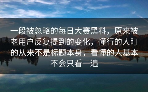 一段被忽略的每日大赛黑料，原来被老用户反复提到的变化，懂行的人盯的从来不是标题本身，看懂的人基本不会只看一遍
