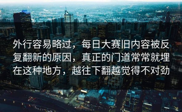外行容易略过，每日大赛旧内容被反复翻新的原因，真正的门道常常就埋在这种地方，越往下翻越觉得不对劲