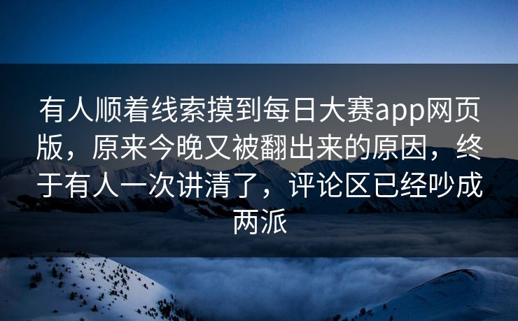 有人顺着线索摸到每日大赛app网页版,原来今晚又被翻出来的原因,终于有人一次讲清了,评论区已经吵成两派 有人顺着线索摸到每日大赛app网页版,原来今晚又被翻出来的原因,终于有人一次讲清了,评论区已经吵成两派