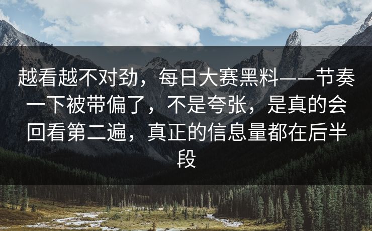 越看越不对劲，每日大赛黑料——节奏一下被带偏了，不是夸张，是真的会回看第二遍，真正的信息量都在后半段