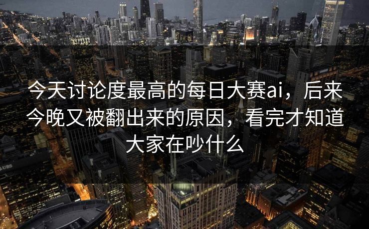 今天讨论度最高的每日大赛ai,后来今晚又被翻出来的原因,看完才知道大家在吵什么 今天讨论度最高的每日大赛ai,后来今晚又被翻出来的原因,看完才知道大家在吵什么