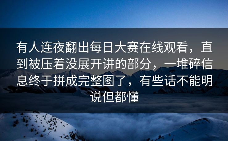 有人连夜翻出每日大赛在线观看,直到被压着没展开讲的部分,一堆碎信息终于拼成完整图了,有些话不能明说但都懂 有人连夜翻出每日大赛在线观看,直到被压着没展开讲的部分,一堆碎信息终于拼成完整图了,有些话不能明说但都懂