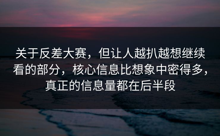 关于反差大赛，但让人越扒越想继续看的部分，核心信息比想象中密得多，真正的信息量都在后半段