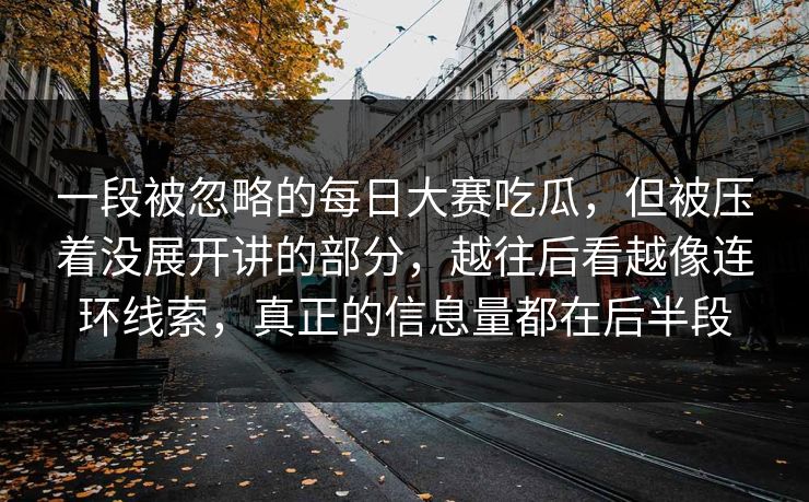 一段被忽略的每日大赛吃瓜，但被压着没展开讲的部分，越往后看越像连环线索，真正的信息量都在后半段
