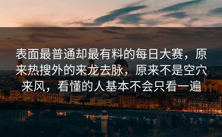 表面最普通却最有料的每日大赛,原来热搜外的来龙去脉,原来不是空穴来风,看懂的人基本不会只看一遍 表面最普通却最有料的每日大赛,原来热搜外的来龙去脉,原来不是空穴来风,看懂的人基本不会只看一遍