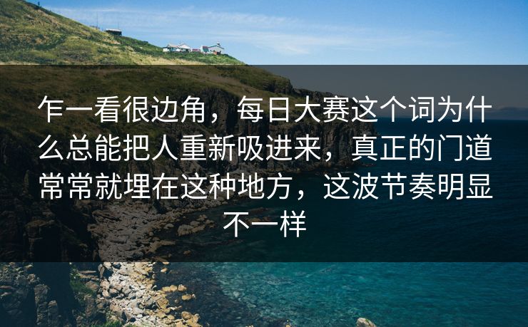 乍一看很边角，每日大赛这个词为什么总能把人重新吸进来，真正的门道常常就埋在这种地方，这波节奏明显不一样
