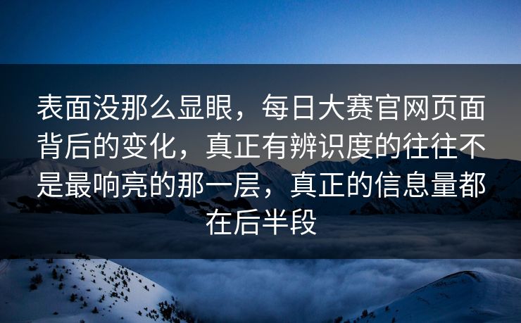 表面没那么显眼,每日大赛官网页面背后的变化,真正有辨识度的往往不是最响亮的那一层,真正的信息量都在后半段 表面没那么显眼,每日大赛官网页面背后的变化,真正有辨识度的往往不是最响亮的那一层,真正的信息量都在后半段