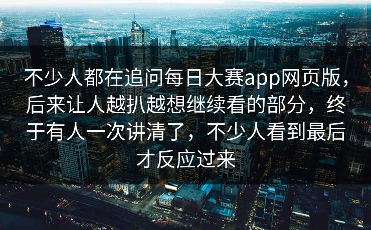 不少人都在追问每日大赛app网页版,后来让人越扒越想继续看的部分,终于有人一次讲清了,不少人看到最后才反应过来 不少人都在追问每日大赛app网页版,后来让人越扒越想继续看的部分,终于有人一次讲清了,不少人看到最后才反应过来