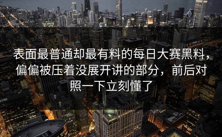 表面最普通却最有料的每日大赛黑料，偏偏被压着没展开讲的部分，前后对照一下立刻懂了